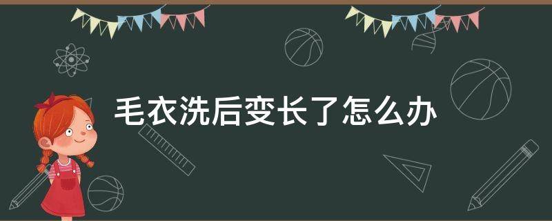 毛衣洗后变长了怎么办 毛衣洗完变长了怎么办