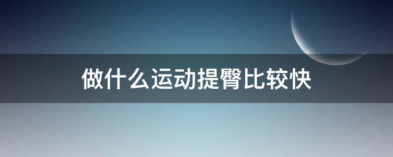 做什么运动提臀比较快（做什么运动提臀比较快呢）