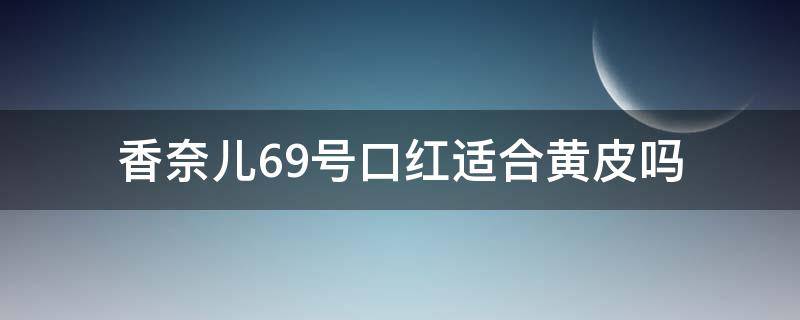 香奈儿69号口红适合黄皮吗 香奈儿69号口红适合黄皮吗女生