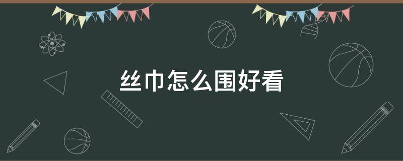 丝巾怎么围好看（丝巾怎么围好看又简单视频）