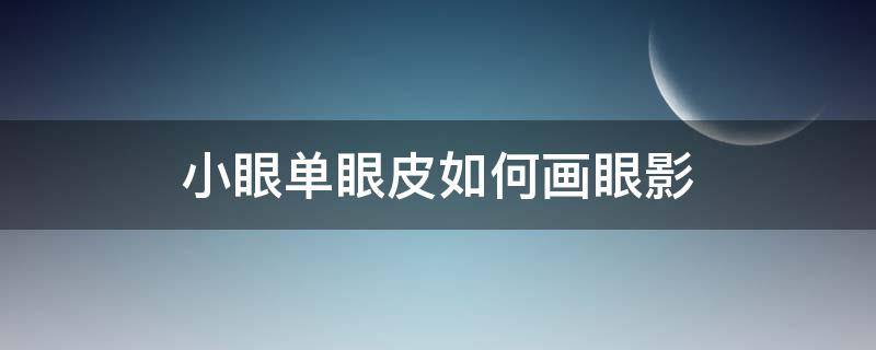 小眼单眼皮如何画眼影（小眼单眼皮怎么画眼影）