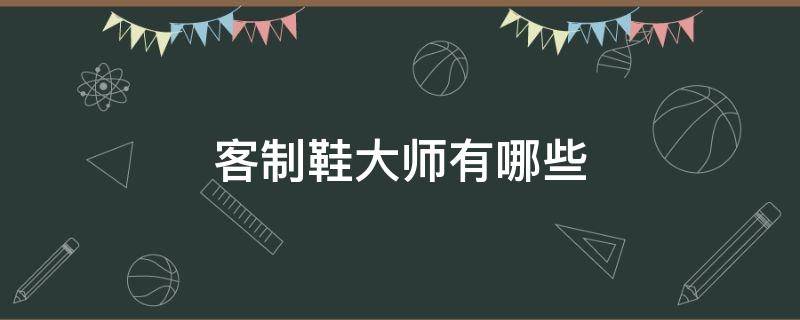 客制鞋大师有哪些（客制鞋什么意思）