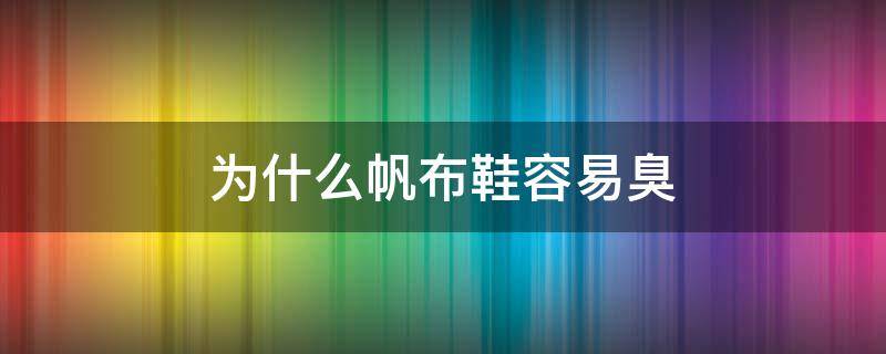 为什么帆布鞋容易臭 为什么帆布鞋穿久了会臭