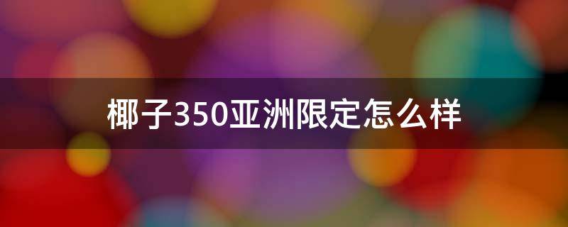 椰子350亚洲限定怎么样 椰子350亚洲限定到底是什么颜色啊