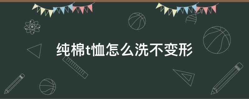 纯棉t恤怎么洗不变形 纯棉t恤怎样洗才不会缩水