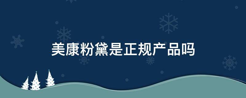 美康粉黛是正规产品吗 美康粉黛产品怎么样 新闻