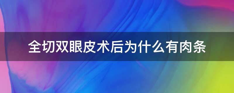 全切双眼皮术后为什么有肉条 全切双眼皮为什么里面有线