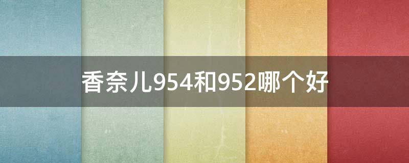 香奈儿954和952哪个好（香奈儿952是什么颜色）