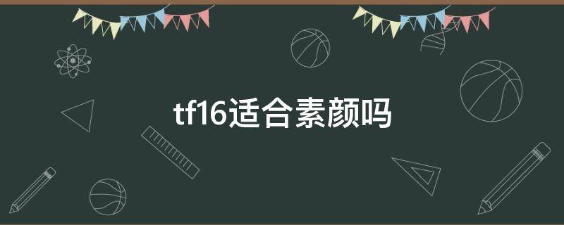 tf16适合素颜吗 tf16显白吗