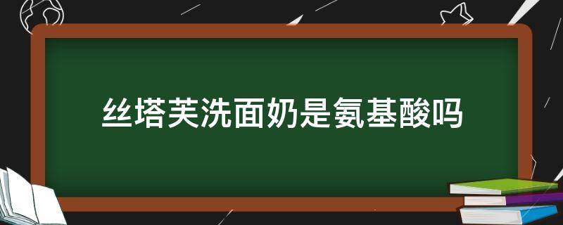 丝塔芙洗面奶是氨基酸吗 丝塔芙洗面奶质地