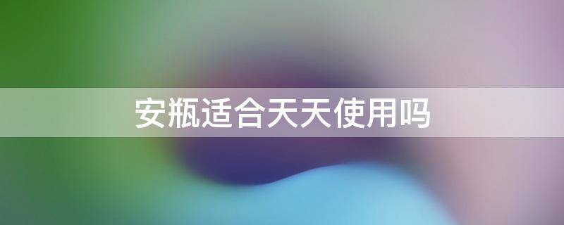 安瓶适合天天使用吗 安瓶可以天天用吗?安瓶的使用顺序