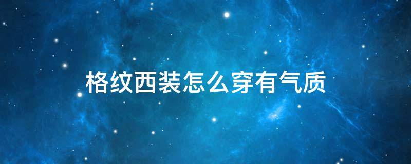 格纹西装怎么穿有气质 格纹西装怎么穿有气质的女生