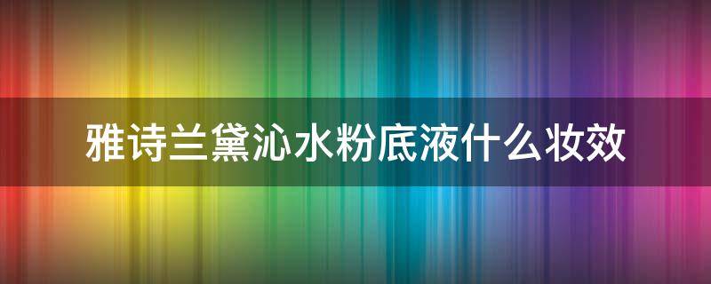 雅诗兰黛沁水粉底液什么妆效 雅诗兰黛沁水粉底液有什么功效