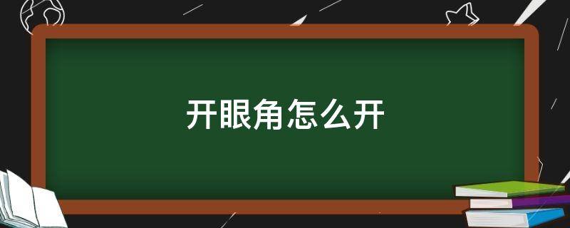 开眼角怎么开（开眼角怎么开好看）