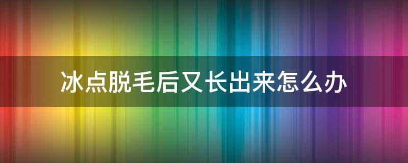 冰点脱毛后又长出来怎么办 冰点脱毛后还有毛怎么回事