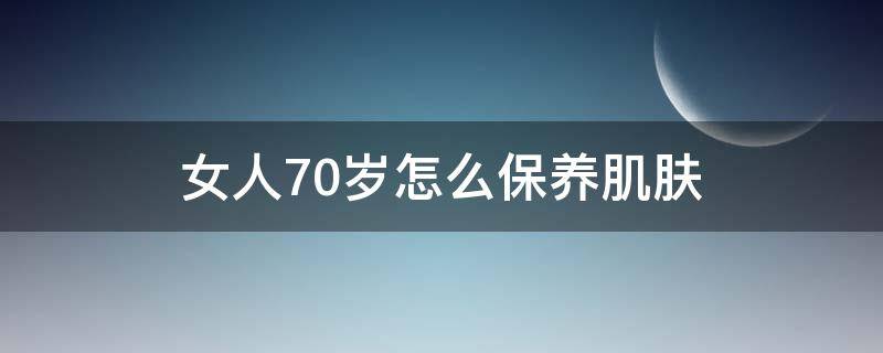 女人70岁怎么保养肌肤 70岁保养好的女人