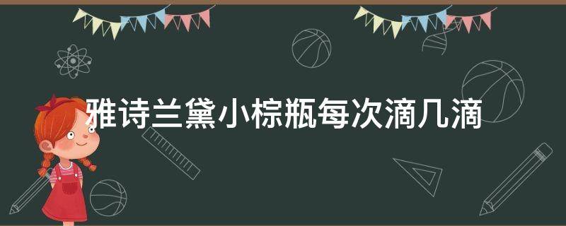 雅诗兰黛小棕瓶每次滴几滴（雅诗兰黛小棕瓶一滴多少毫升）