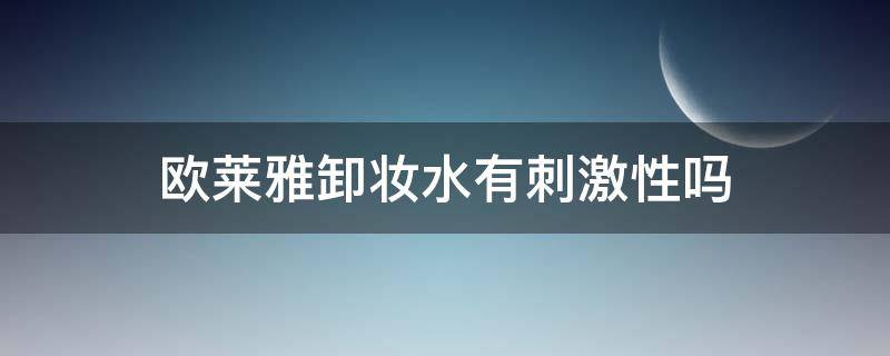 欧莱雅卸妆水有刺激性吗 欧莱雅卸妆水有刺激性吗知乎