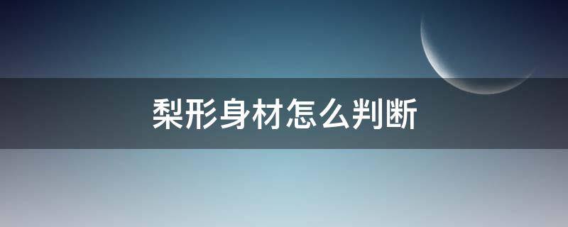 梨形身材怎么判断（梨形身材怎么定义）