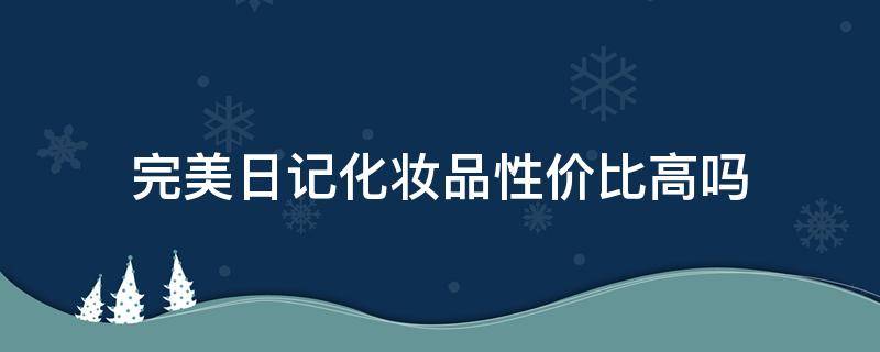 完美日记化妆品性价比高吗 完美日记化妆品性价比高吗女士