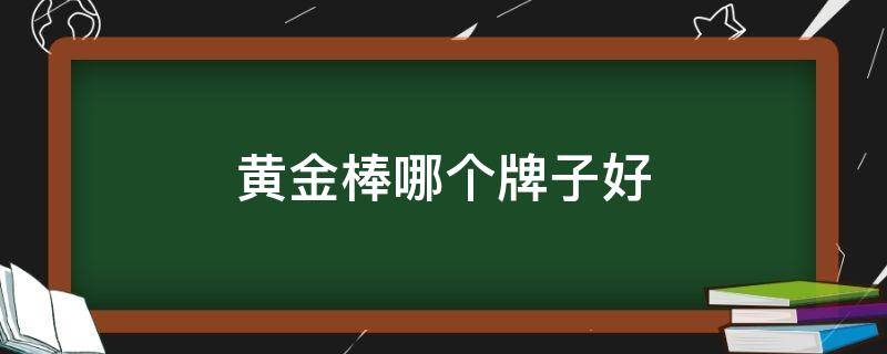 黄金棒哪个牌子好（黄金棒哪个牌子好用）