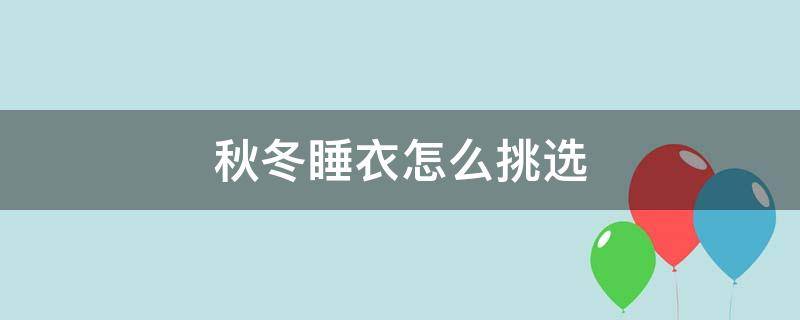 秋冬睡衣怎么挑选 秋冬季睡衣