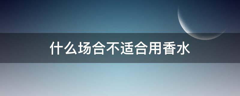 什么场合不适合用香水 什么情况下不能喷香水