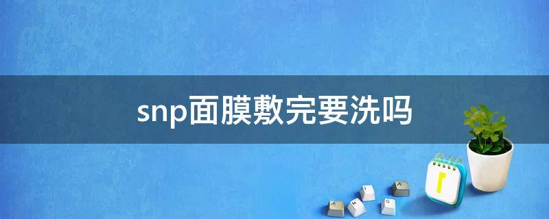 snp面膜敷完要洗吗 snp面膜用完要洗吗