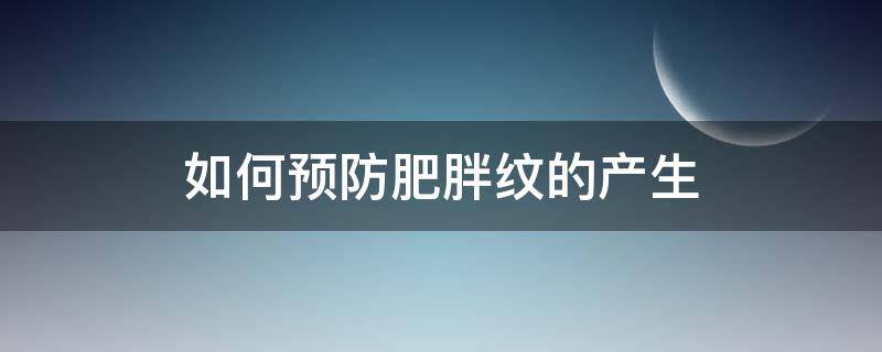 如何预防肥胖纹的产生（怎样可以防止肥胖纹的生长）