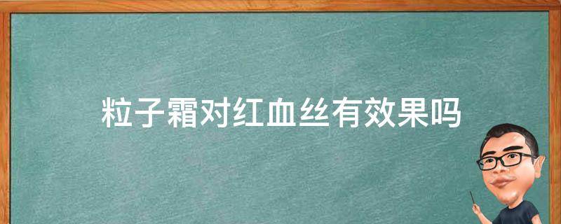 粒子霜对红血丝有效果吗 粒子霜能修复红血丝吗