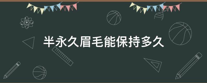 半永久眉毛能保持多久（什么是半永久眉毛能保持多长时间）