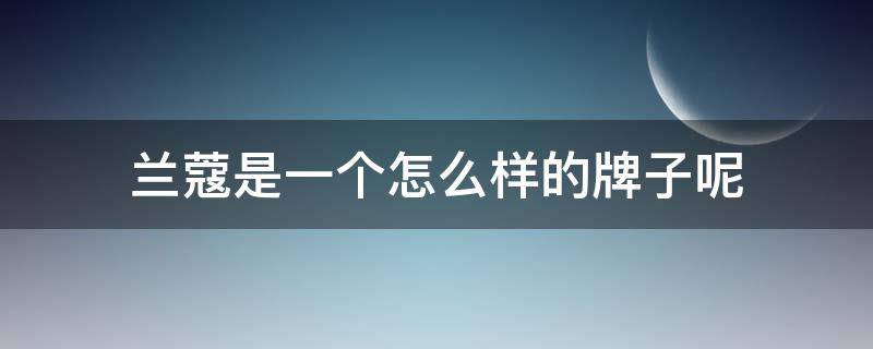 兰蔻是一个怎么样的牌子呢（兰蔻算什么牌子）