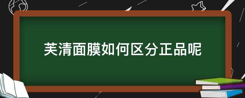 芙清面膜如何区分正品呢 芙清面膜的区别