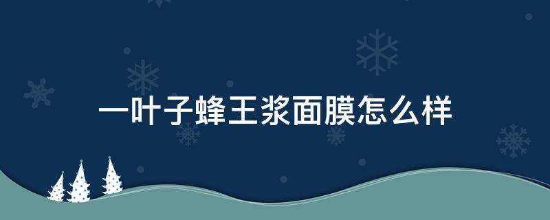 一叶子蜂王浆面膜怎么样（一叶子蜂蜜密集补水面膜）