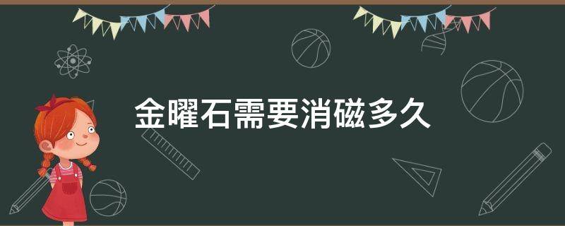 金曜石需要消磁多久 金曜石要消磁多长时间