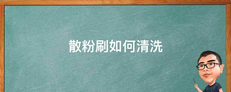 散粉刷如何清洗 散粉刷脏了怎么办