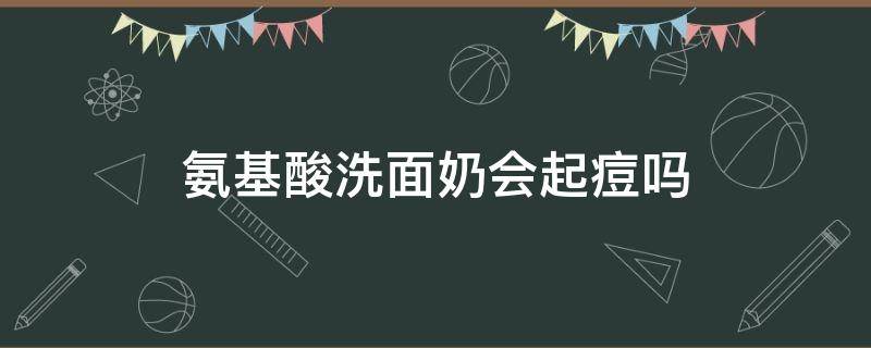 氨基酸洗面奶会起痘吗 氨基酸洗面奶长痘是没清洗干净吗