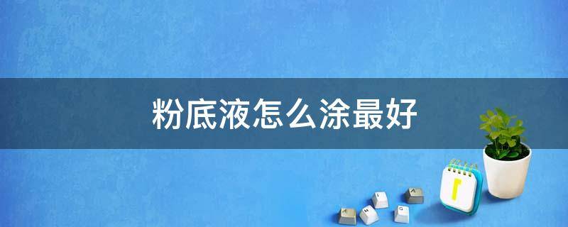 粉底液怎么涂最好 粉底液怎么涂最好用