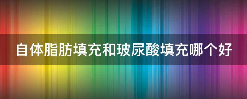 自体脂肪填充和玻尿酸填充哪个好（自体脂肪填充和玻尿酸填充有什么区别）