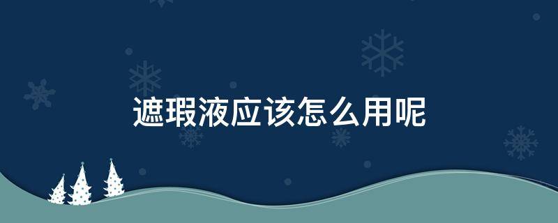 遮瑕液应该怎么用呢 遮瑕液怎么用效果最好