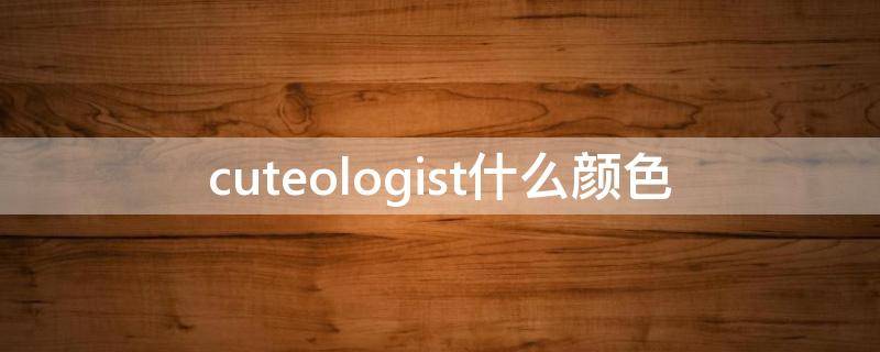 cuteologist什么颜色 colour是什么颜色中文