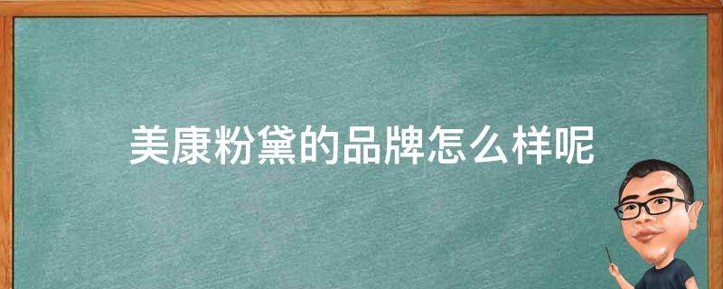 美康粉黛的品牌怎么样呢（美康粉黛产品怎么样）