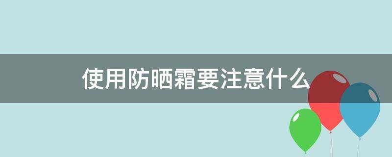 使用防晒霜要注意什么 使用防晒霜要注意什么细节