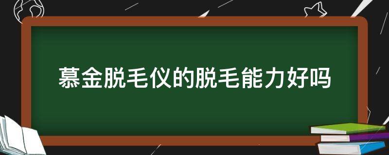 慕金脱毛仪的脱毛能力好吗（慕金脱毛仪能永久脱毛吗）