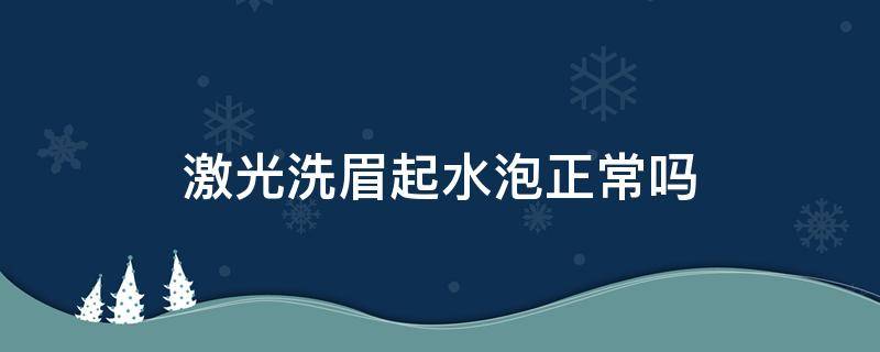 激光洗眉起水泡正常吗 激光洗眉起水泡怎么办