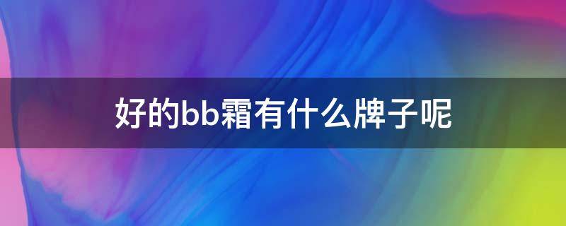 好的bb霜有什么牌子呢 好用bb霜排行榜