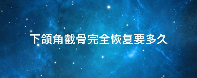 下颌角截骨完全恢复要多久 下颌角截骨完全恢复要多久