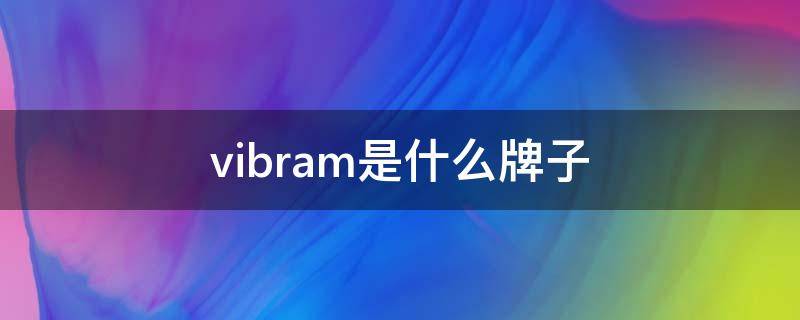 vibram是什么牌子 vibram是什么牌子的鞋底