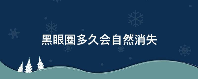 黑眼圈多久会自然消失 黑眼圈多久会自动消除