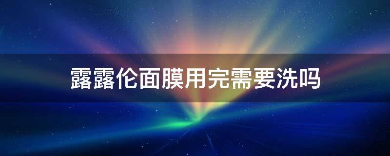 露露伦面膜用完需要洗吗 露露伦面膜开封后多久不能用